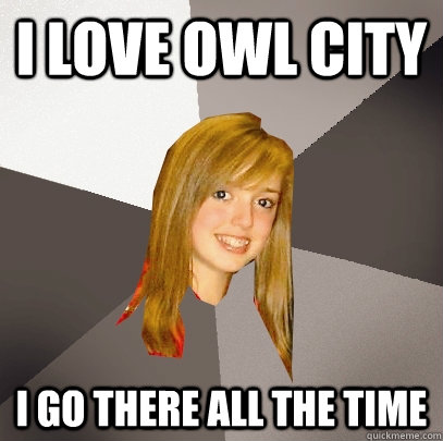 I love owl city i go there all the time  Musically Oblivious 8th Grader