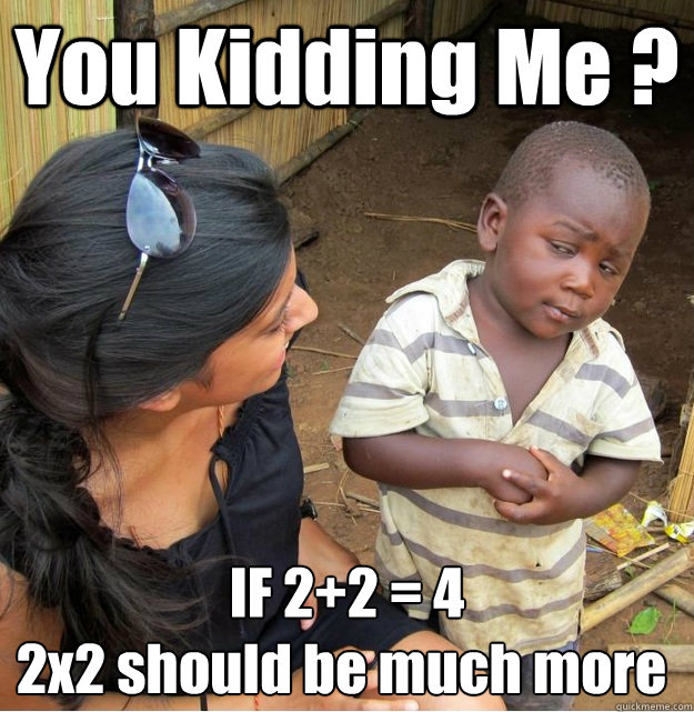 You Kidding Me ? IF 2+2 = 4
2x2 should be much more ü - You Kidding Me ? IF 2+2 = 4
2x2 should be much more ü  Skeptical Third World Kid