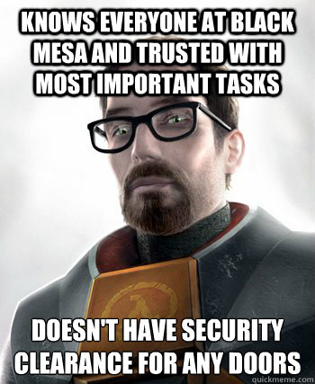 KNOWS EVERYONE AT BLACK MESA AND TRUSTED WITH MOST IMPORTANT TASKS DOESN'T HAVE SECURITY CLEARANCE FOR ANY DOORS
  gordon freeman