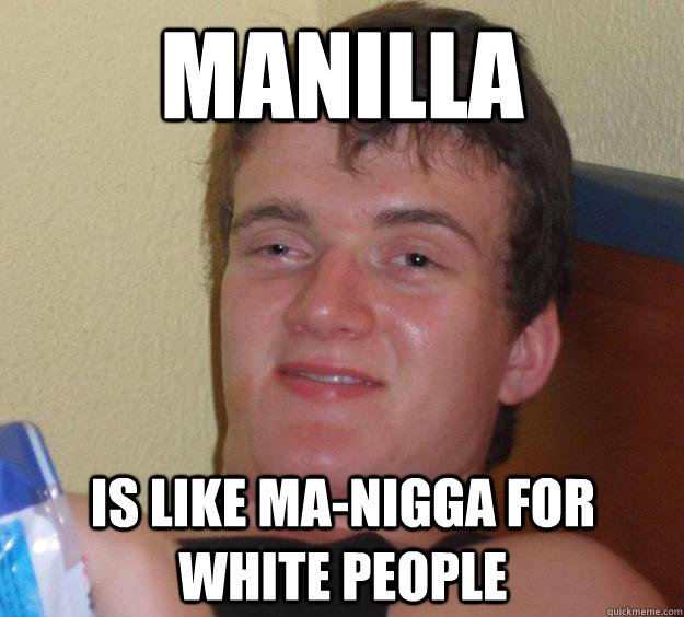 Manilla is like ma-nigga for white people - Manilla is like ma-nigga for white people  Misc
