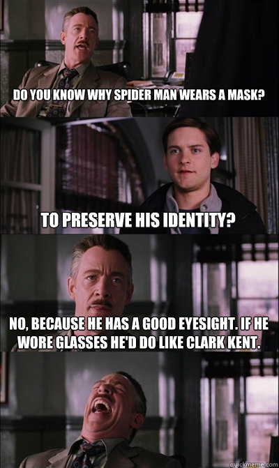 Do you know why Spider Man wears a mask?  To preserve his identity? No, because he has a good eyesight. If he wore glasses he'd do like Clark Kent.   JJ Jameson