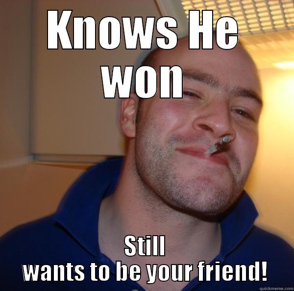 KNOWS HE WON STILL WANTS TO BE YOUR FRIEND! Good Guy Greg 
