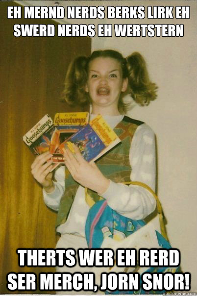 eh mernd nerds berks lirk eh swerd nerds eh wertstern therts wer eh rerd ser merch, jorn snor!  BERKS