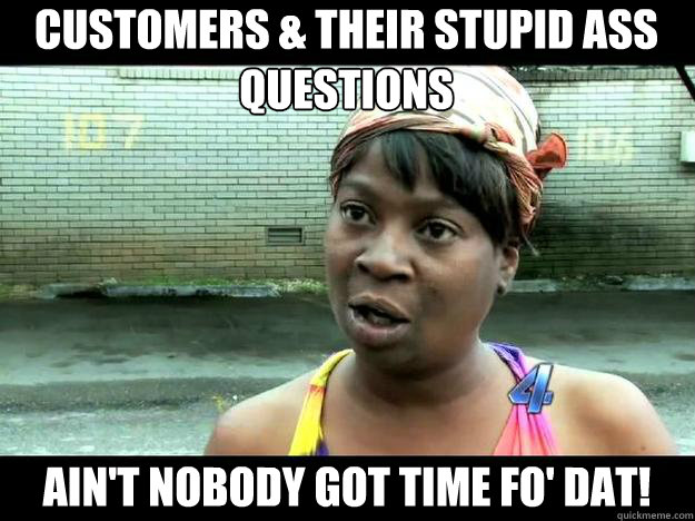 Customers & Their stupid ass Questions Ain't Nobody Got Time Fo' Dat! - Customers & Their stupid ass Questions Ain't Nobody Got Time Fo' Dat!  Sweet Brown - Hurricane Sandy Aint Nobody Got Time For That