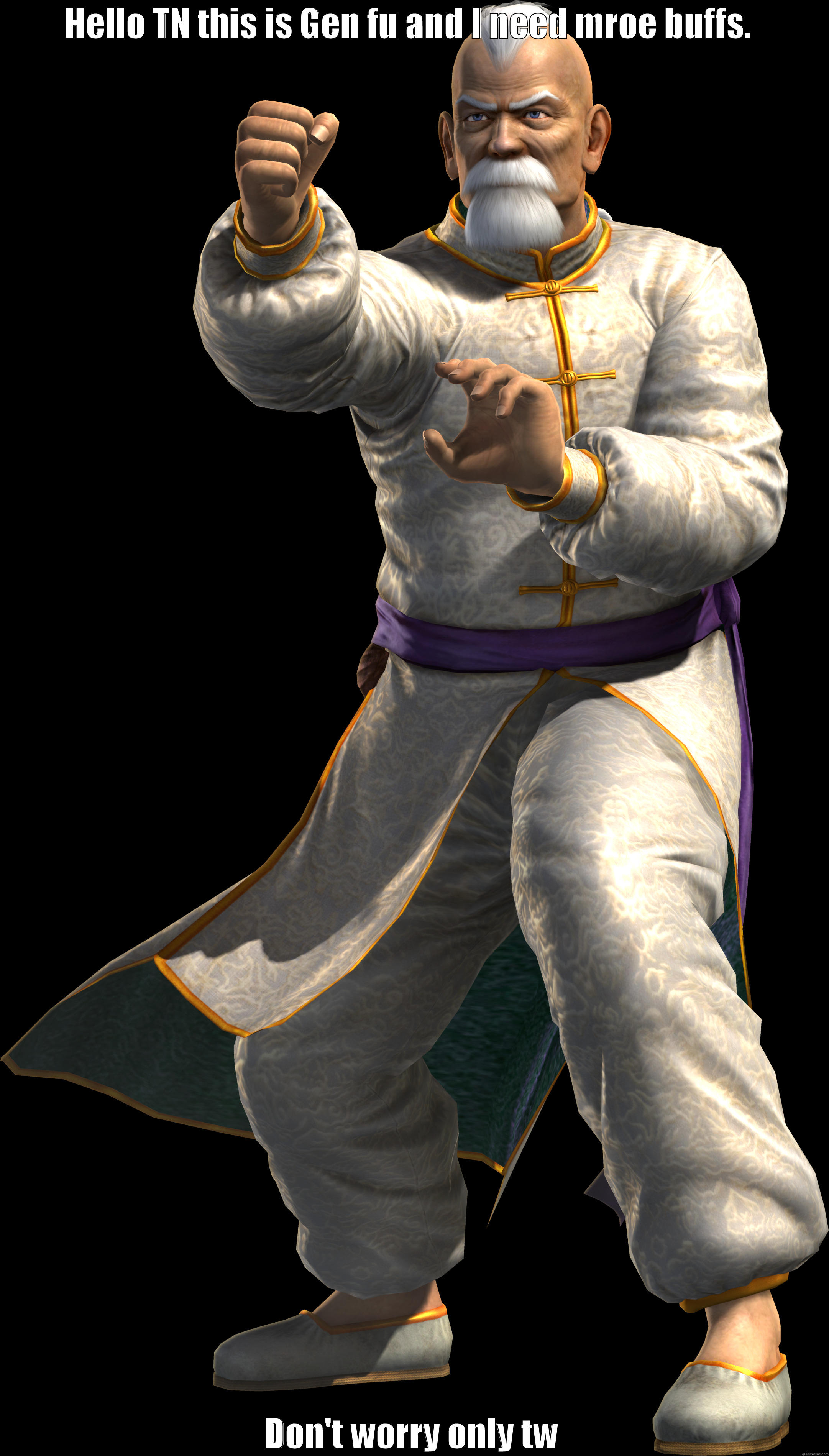 HELLO TN THIS IS GEN FU AND I NEED MROE BUFFS.  DON'T WORRY ONLY TWO PEOPLE USE ME. SO IT'S FINE. Misc