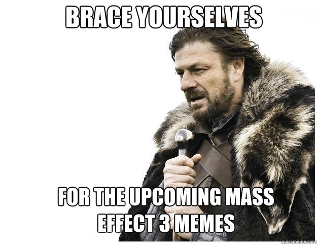 Brace yourselves For the upcoming Mass Effect 3 memes  Imminent Ned