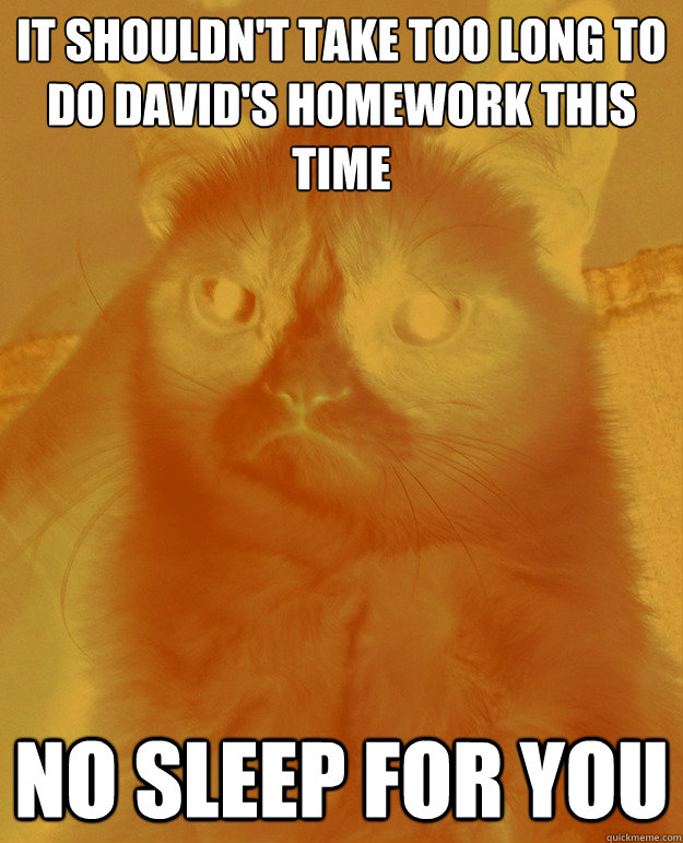 It shouldn't take too long to do david's homework this time No sleep for you - It shouldn't take too long to do david's homework this time No sleep for you  LogCat