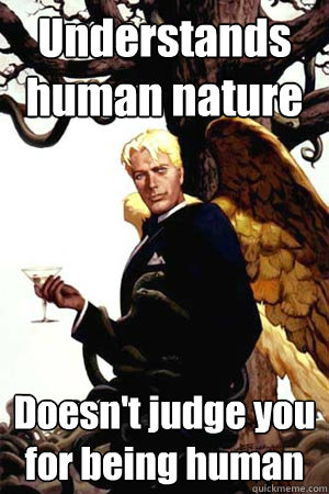 Understands human nature Doesn't judge you for being human - Understands human nature Doesn't judge you for being human  Good Guy Lucifer