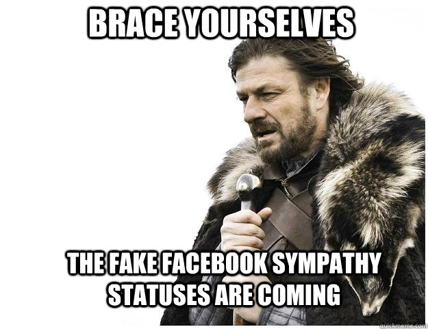 Brace yourselves the fake facebook sympathy statuses are coming  Imminent Ned