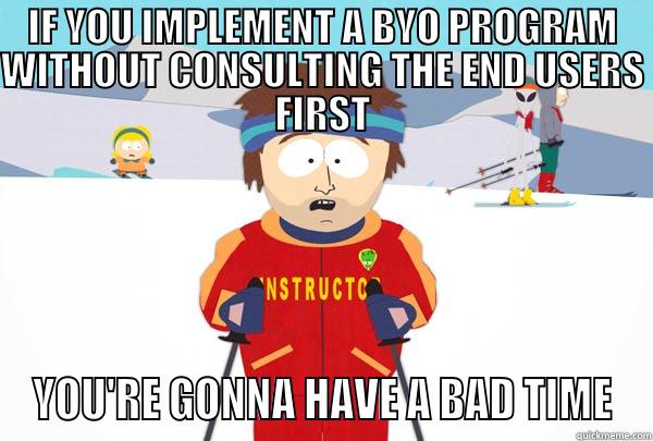 IF YOU IMPLEMENT A BYO PROGRAM WITHOUT CONSULTING THE END USERS FIRST YOU'RE GONNA HAVE A BAD TIME Super Cool Ski Instructor