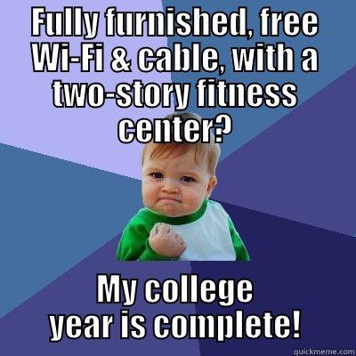 FULLY FURNISHED, FREE WI-FI & CABLE, WITH A TWO-STORY FITNESS CENTER? MY COLLEGE YEAR IS COMPLETE! Success Kid