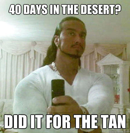 40 days in the desert? Did it for the tan - 40 days in the desert? Did it for the tan  Guido Jesus