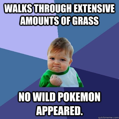 Walks through extensive amounts of grass No wild pokemon appeared. - Walks through extensive amounts of grass No wild pokemon appeared.  Success Kid