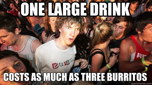 One large drink Costs as much as three burritos  Sudden Clarity Clarence