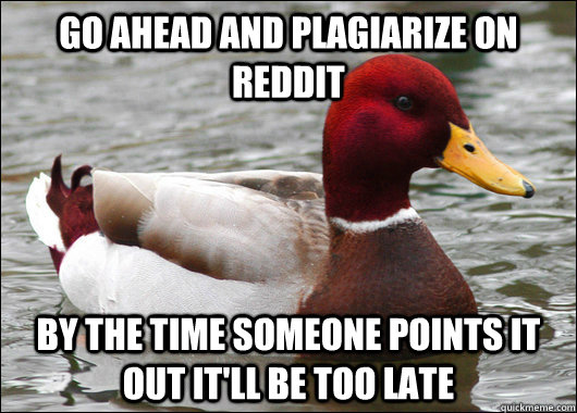 Go ahead and plagiarize on Reddit By the time someone points it out it'll be too late  Malicious Advice Mallard
