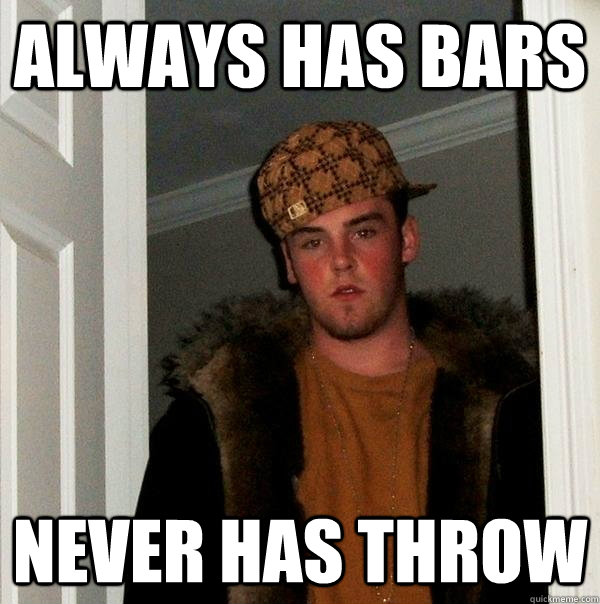 ALWAYS HAS BARS NEVER HAS THROW  Scumbag Steve