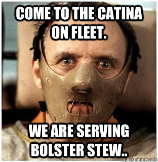 Come to the Catina on fleet.  We are serving Bolster Stew..  