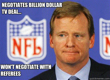 Negotiates billion dollar
tv deal... Won't Negotiate with Referees - Negotiates billion dollar
tv deal... Won't Negotiate with Referees  Roger Goodell