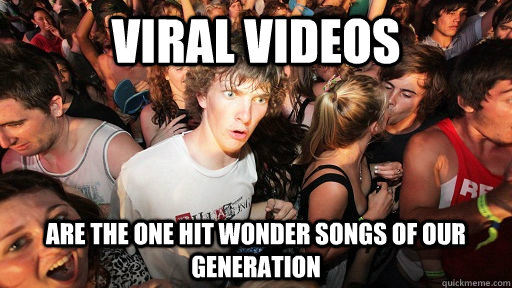 viral videos are the one hit wonder songs of our generation - viral videos are the one hit wonder songs of our generation  Sudden Clarity Clarence