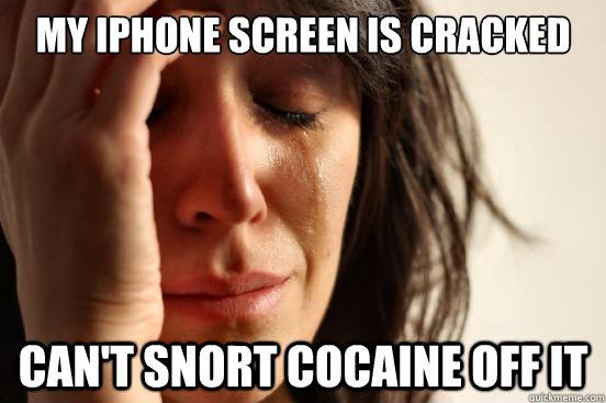 My iphone screen is cracked can't snort cocaine off it  First World Problems