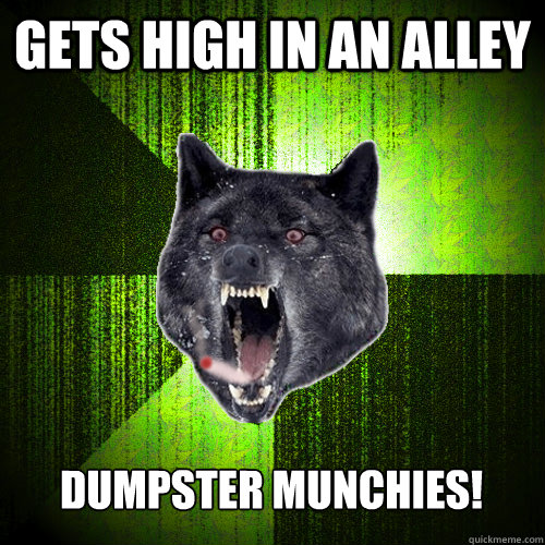 gets high in an alley dumpster munchies!  