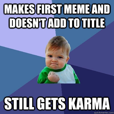 Makes first Meme and doesn't add to title Still gets karma  Success Kid