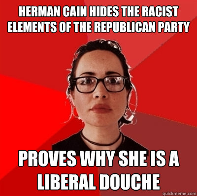 Herman Cain Hides The Racist Elements Of The Republican Party Proves Why she is a Liberal Douche  Liberal Douche Garofalo