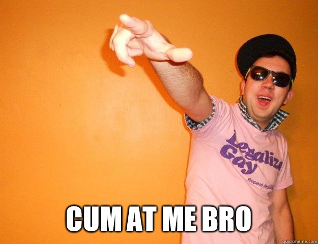  cum at me bro   Gay Bro