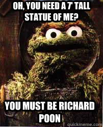 Oh, you need a 7' tall statue of me? You must be Richard Poon  Oscar The Grouch