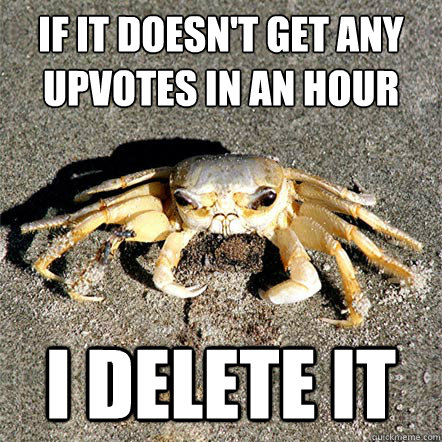 If it doesn't get any upvotes in an hour I delete it  Confession Crab