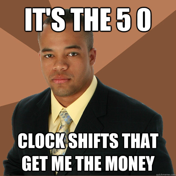 it's the 5 0 clock shifts that get me the money   Successful Black Man