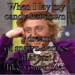WHEN I LAY MY CANDY HAT DOWN  I DREAM OF SNAWZ-BERRIES THAT TASTE LIKE YOUR KISSES Condescending Wonka