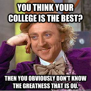 You think your college is the best? Then you obviously don't know the greatness that is OU.  Condescending Wonka