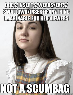 does/inserts/wears/eats/
swallows/inserts anything imaginable for her viewers not a scumbag  Scumbag Sasha Grey