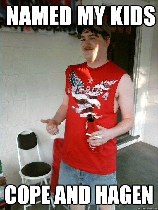 Named my kids cope and hagen  Redneck Randal
