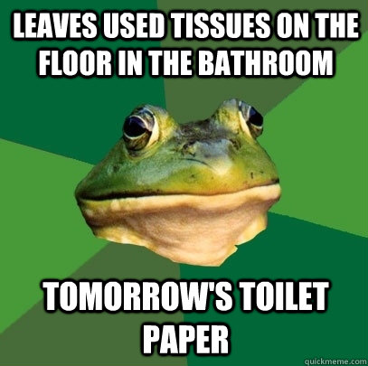 Leaves used tissues on the floor in the bathroom tomorrow's toilet paper  Foul Bachelor Frog