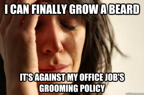 I can finally grow a beard It's against my office job's grooming policy  First World Problems