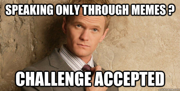 Speaking only through MEMES ? Challenge accepted  Barney Stinson-Challenge Accepted HIMYM