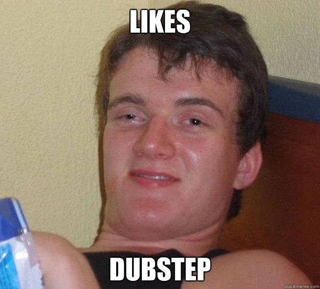 likes dubstep - likes dubstep  10 Guy