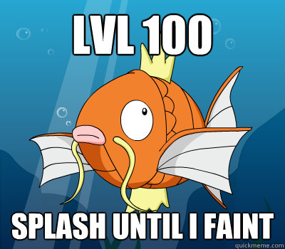 Lvl 100 splash until I faint  