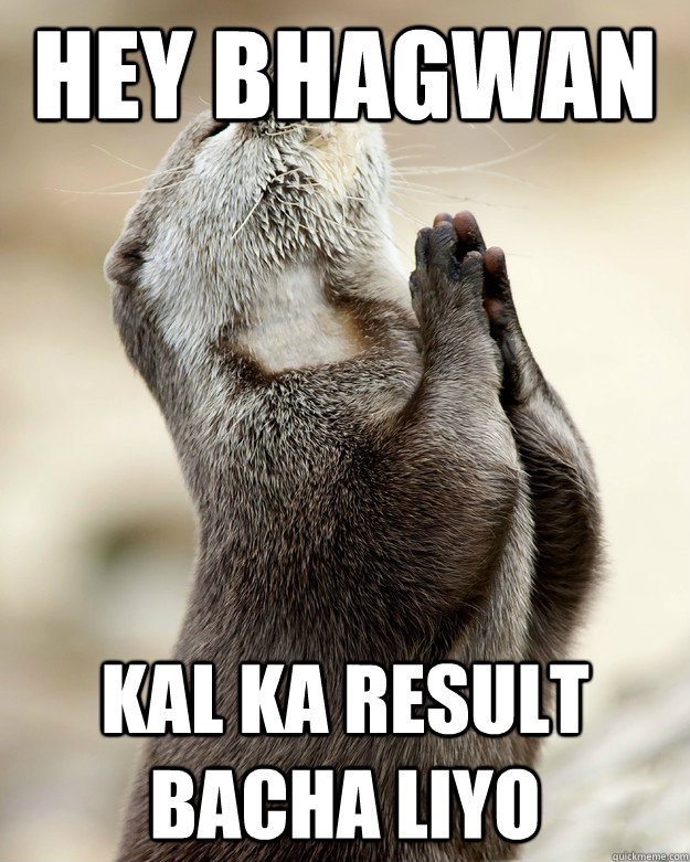 hey bhagwan  kal ka result bacha liyo  