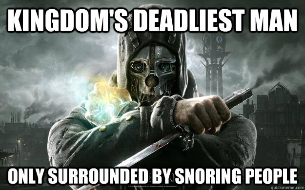 Kingdom's Deadliest man only surrounded by snoring people  Dishonored