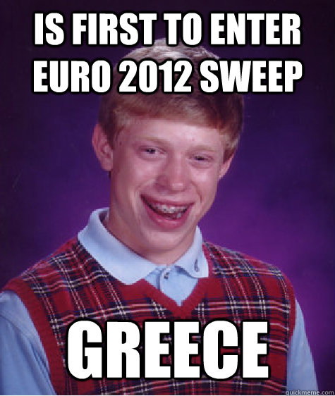 is first to enter euro 2012 sweep greece  Bad Luck Brian