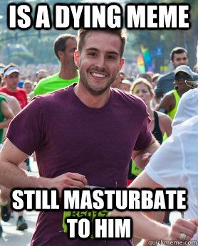is a dying meme still masturbate to him  Ridiculously photogenic guy