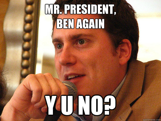 MR. PRESIDENT,
BEN AGAIN Y U NO? - MR. PRESIDENT,
BEN AGAIN Y U NO?  Ben from Buzzfeed