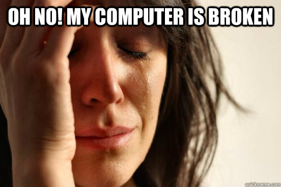 OH NO! My computer is broken  - OH NO! My computer is broken   First World Problems