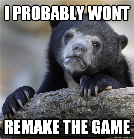 I probably wont remake the game  Confession Bear