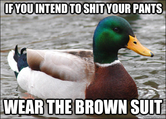 If you intend to shit your pants wear the brown suit  Actual Advice Mallard