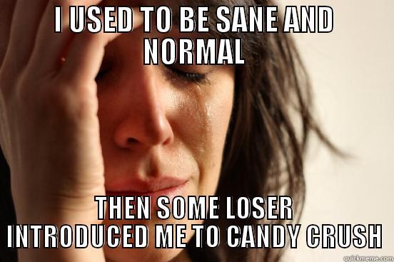 I USED TO BE SANE AND NORMAL THEN SOME LOSER INTRODUCED ME TO CANDY CRUSH First World Problems