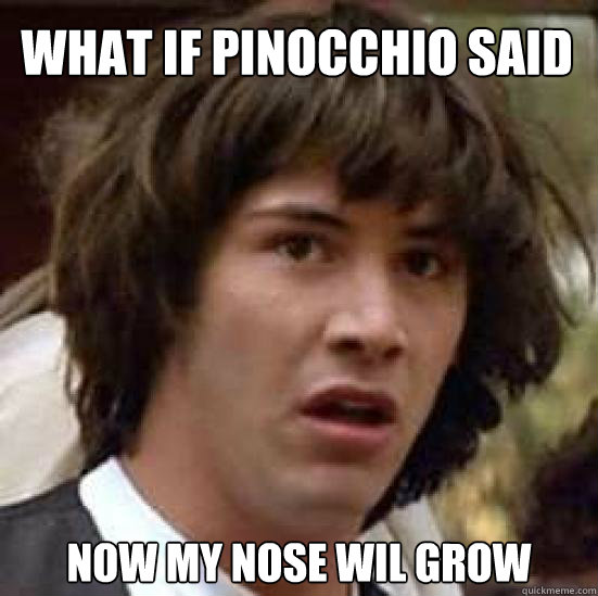 What if pinocchio said  now my nose wil grow  conspiracy keanu